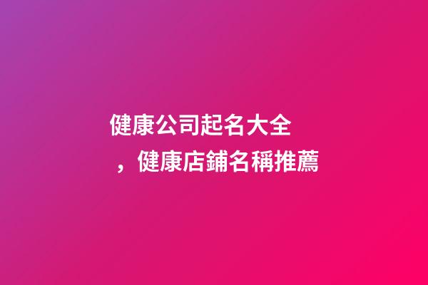 健康公司起名大全，健康店鋪名稱推薦